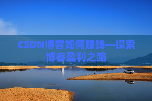 CSDN博客如何赚钱—探索博客盈利之路