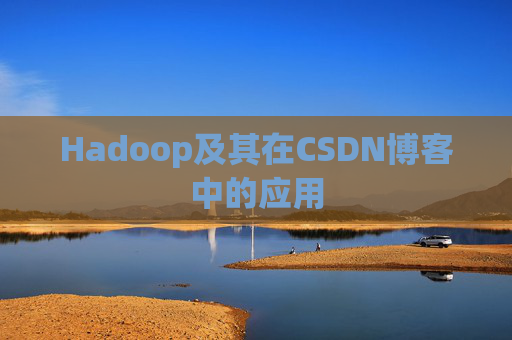 Hadoop及其在CSDN博客中的应用